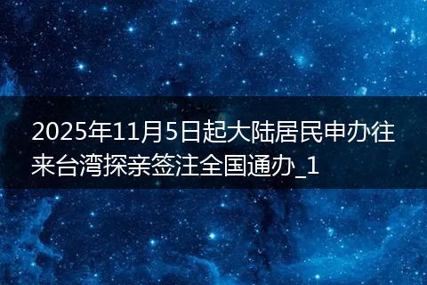 2025年11月5日起大陆居民申办往来台湾探亲签注全国通办_1