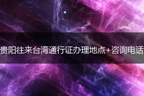 贵阳往来台湾通行证办理地点+咨询电话