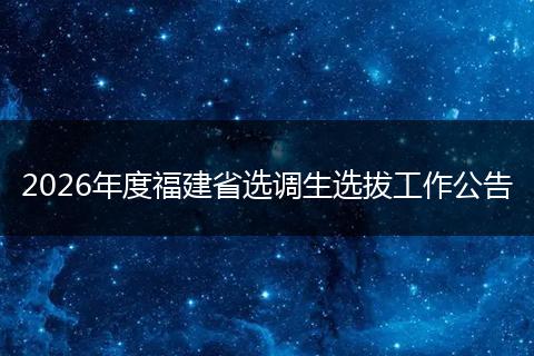 2026年度福建省选调生选拔工作公告