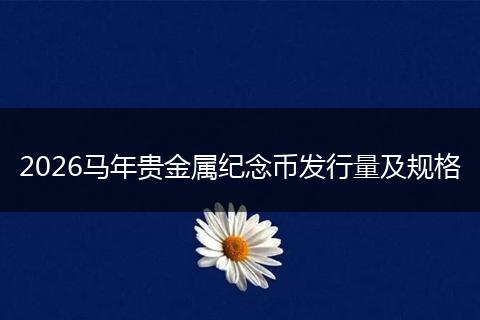 2026马年贵金属纪念币发行量及规格