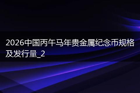 2026中国丙午马年贵金属纪念币规格及发行量_2