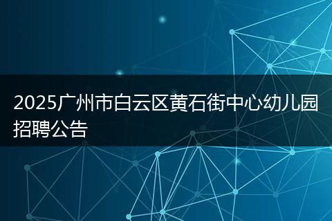 2025广州市白云区黄石街中心幼儿园招聘公告