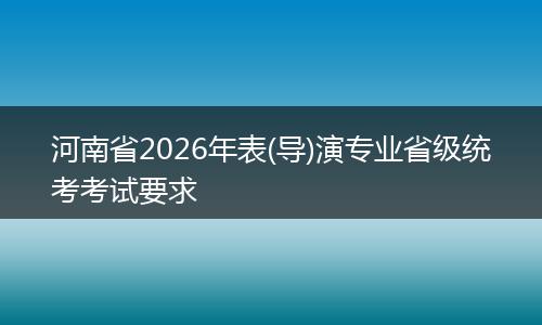 河南省2026年表(导)演专业省级统考考试要求