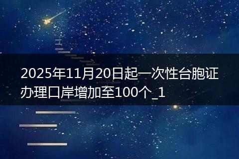 2025年11月20日起一次性台胞证办理口岸增加至100个_1