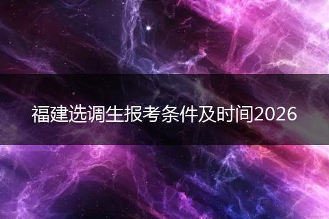 福建选调生报考条件及时间2026