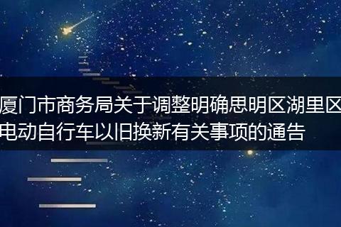 厦门市商务局关于调整明确思明区湖里区电动自行车以旧换新有关事项的通告