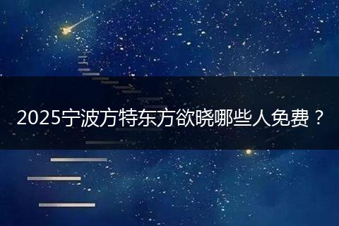 2025宁波方特东方欲晓哪些人免费？