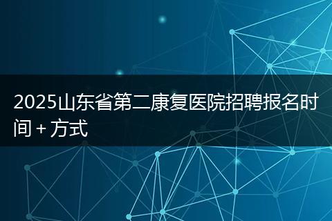 2025山东省第二康复医院招聘报名时间＋方式