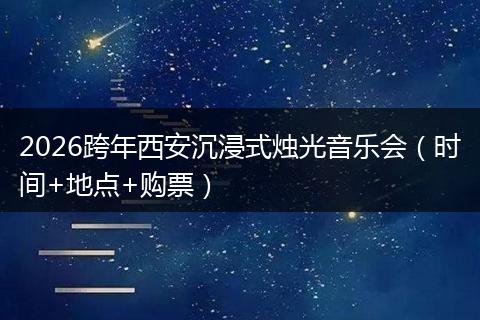 2026跨年西安沉浸式烛光音乐会(时间+地点+购票)