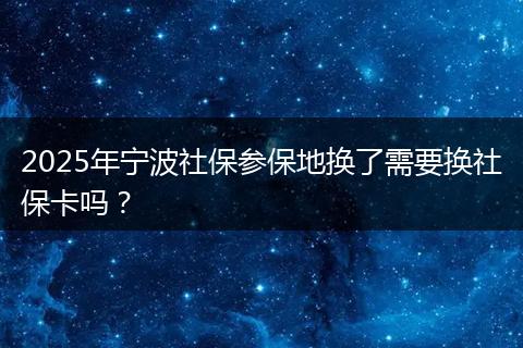 2025年宁波社保参保地换了需要换社保卡吗？