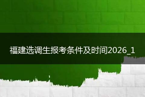 福建选调生报考条件及时间2026_1