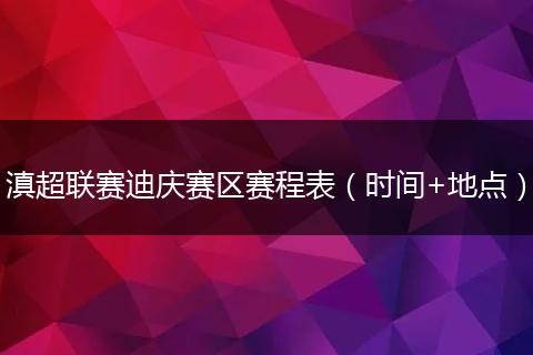 滇超联赛迪庆赛区赛程表（时间+地点）