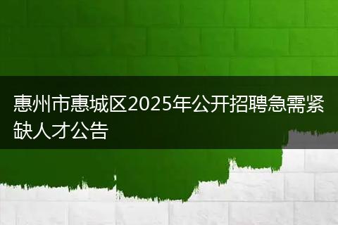 惠州市惠城区2025年公开招聘急需紧缺人才公告