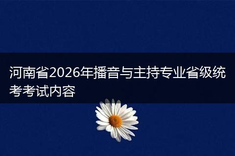 河南省2026年播音与主持专业省级统考考试内容