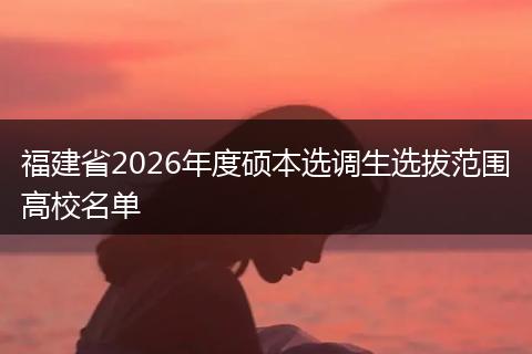 福建省2026年度硕本选调生选拔范围高校名单
