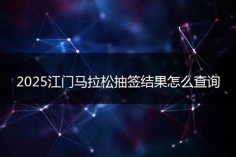 2025江门马拉松抽签结果怎么查询