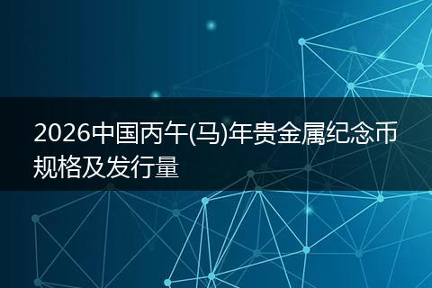 2026中国丙午(马)年贵金属纪念币规格及发行量