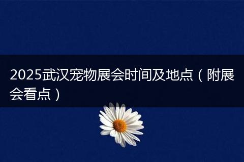 2025武汉宠物展会时间及地点(附展会看点)