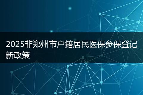 2025非郑州市户籍居民医保参保登记新政策