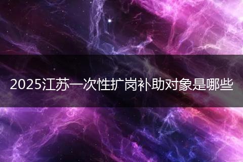 2025江苏一次性扩岗补助对象是哪些
