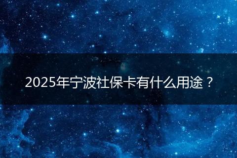 2025年宁波社保卡有什么用途？