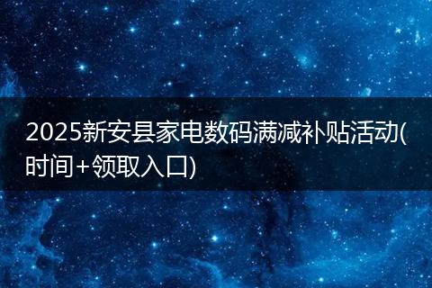 2025新安县家电数码满减补贴活动(时间+领取入口)