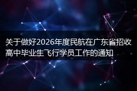 关于做好2026年度民航在广东省招收高中毕业生飞行学员工作的通知