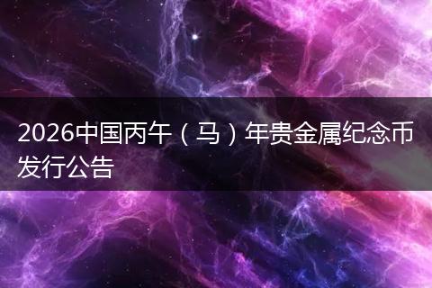 2026中国丙午(马)年贵金属纪念币发行公告