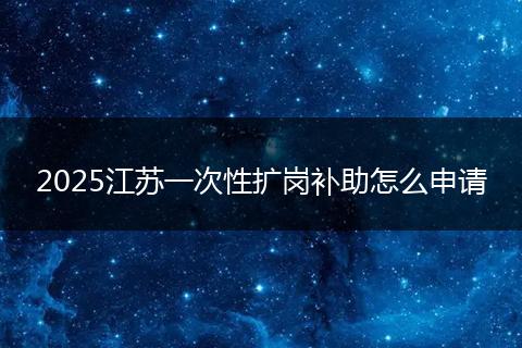 2025江苏一次性扩岗补助怎么申请