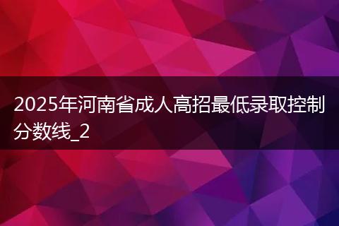 2025年河南省成人高招最低录取控制分数线_2