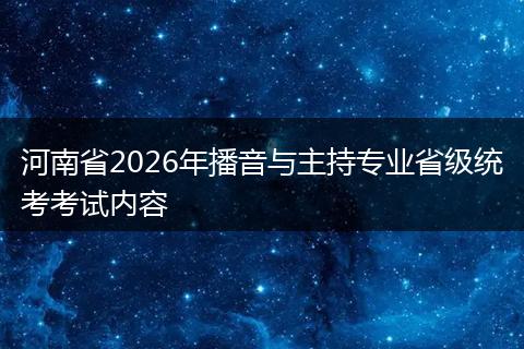 河南省2026年播音与主持专业省级统考考试内容