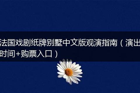 法国戏剧纸牌别墅中文版观演指南（演出时间+购票入口）