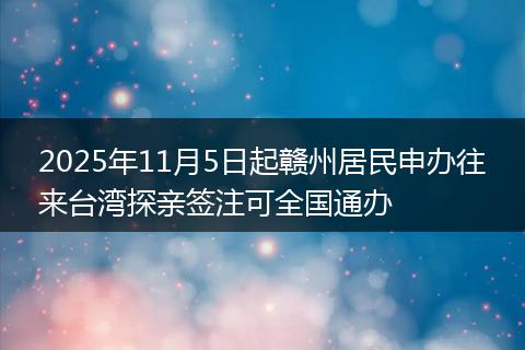 2025年11月5日起赣州居民申办往来台湾探亲签注可全国通办