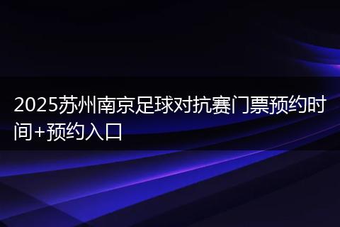 2025苏州南京足球对抗赛门票预约时间+预约入口