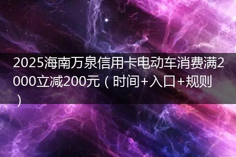 2025海南万泉信用卡电动车消费满2000立减200元(时间+入口+规则)