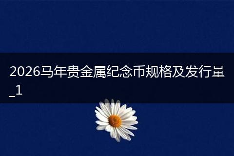 2026马年贵金属纪念币规格及发行量_1