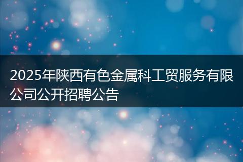 2025年陕西有色金属科工贸服务有限公司公开招聘公告