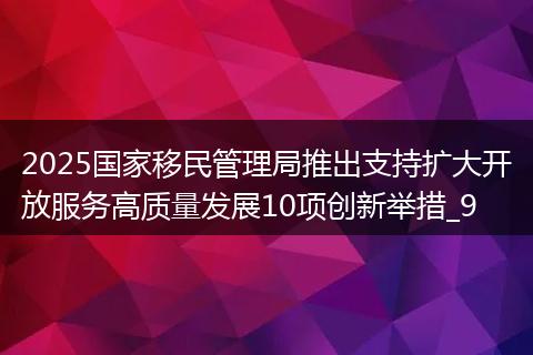 2025国家移民管理局推出支持扩大开放服务高质量发展10项创新举措_9