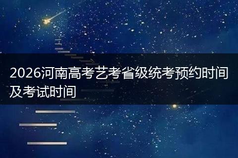 2026河南高考艺考省级统考预约时间及考试时间