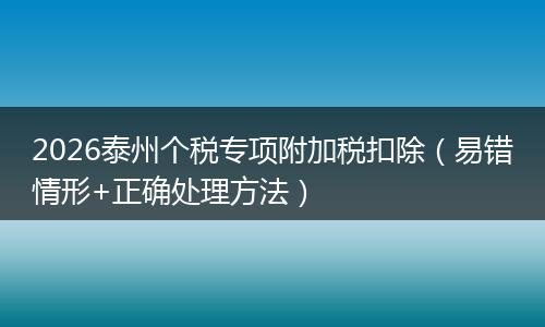 2026泰州个税专项附加税扣除(易错情形+正确处理方法)