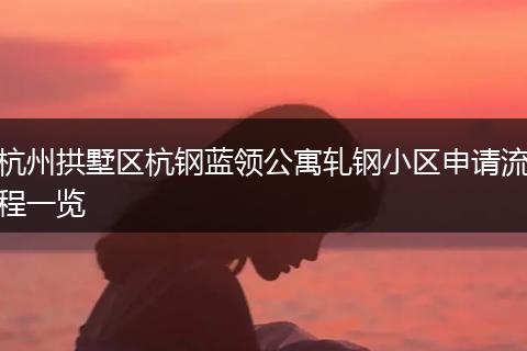 杭州拱墅区杭钢蓝领公寓轧钢小区申请流程一览