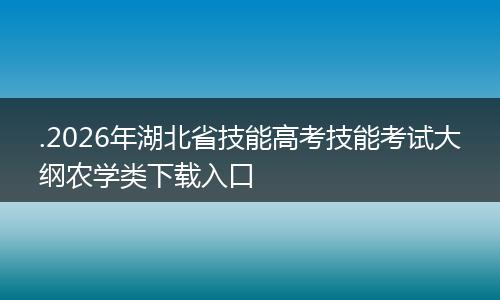 .2026年湖北省技能高考技能考试大纲农学类下载入口