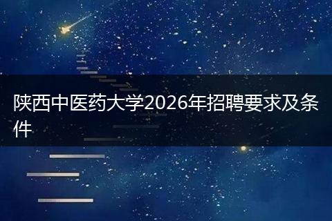 陕西中医药大学2026年招聘要求及条件