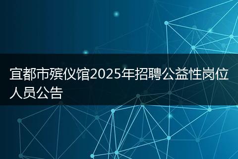 宜都市殡仪馆2025年招聘公益性岗位人员公告