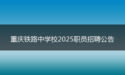 重庆铁路中学校2025职员招聘公告