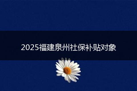 2025福建泉州社保补贴对象