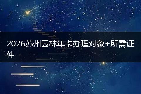 2026苏州园林年卡办理对象+所需证件