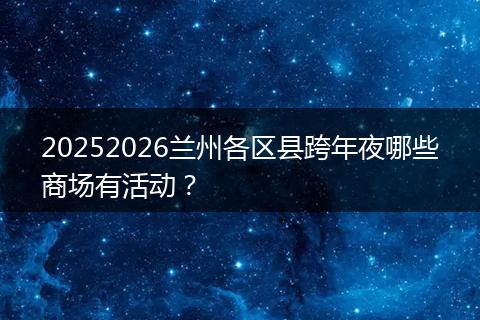 20252026兰州各区县跨年夜哪些商场有活动?