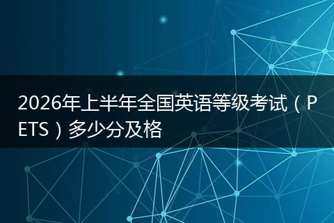 2026年上半年全国英语等级考试(PETS)多少分及格