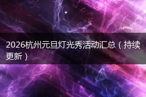 2026杭州元旦灯光秀活动汇总(持续更新)